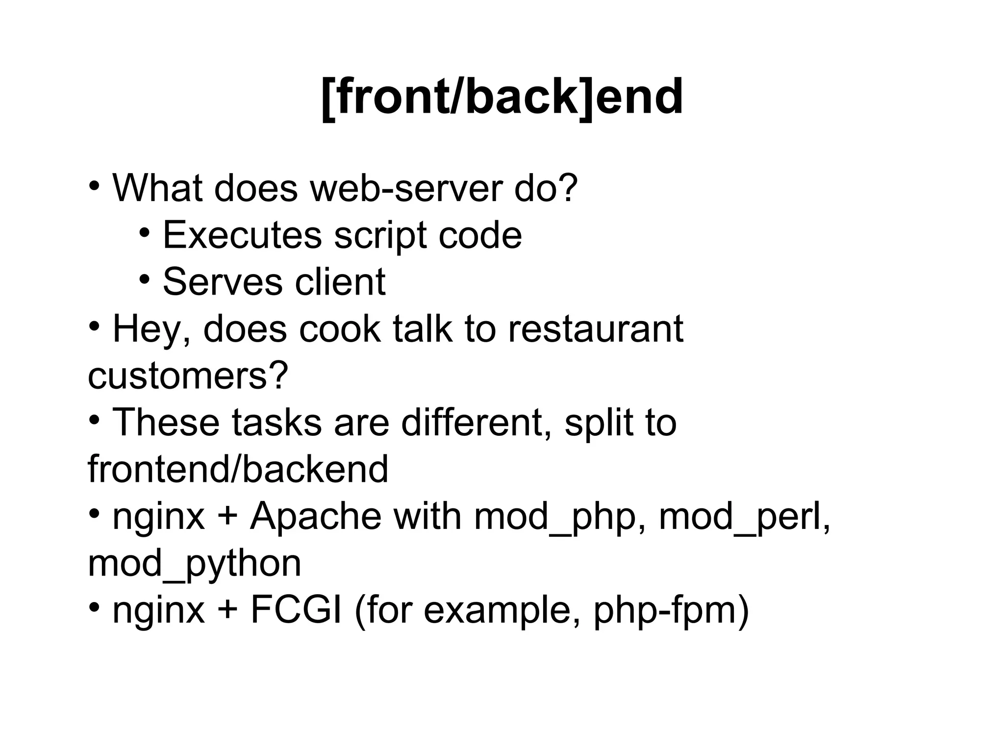 [front/back]end
• What does web-server do?
   • Executes script code
   • Serves client
• Hey, does cook talk to restaurant
customers?
• These tasks are different, split to
frontend/backend
• nginx + Apache with mod_php, mod_perl,
mod_python
• nginx + FCGI (for example, php-fpm)
 