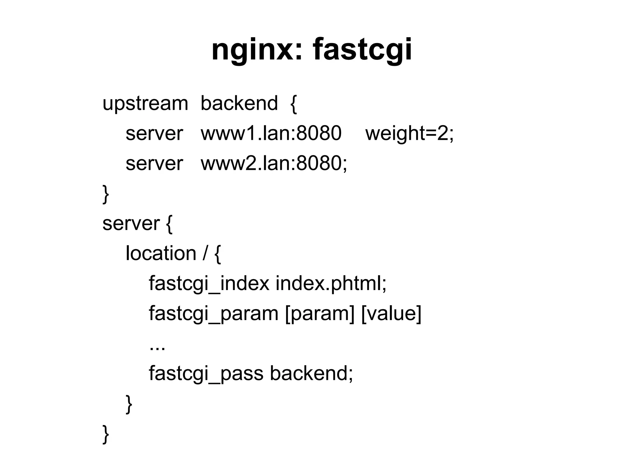 nginx: fastcgi
upstream backend {
  server www1.lan:8080 weight=2;
  server www2.lan:8080;
}
server {
  location / {
     fastcgi_index index.phtml;
     fastcgi_param [param] [value]
     ...
     fastcgi_pass backend;
  }
}
 
