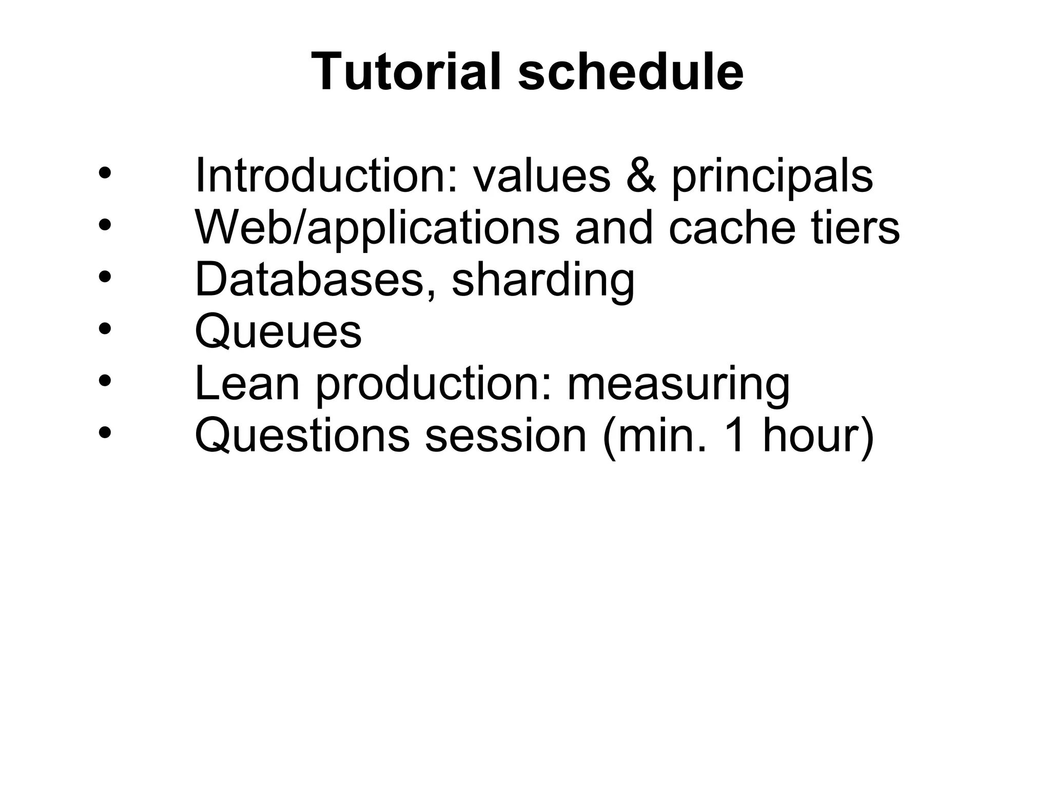 Tutorial schedule
•   Introduction: values & principals
•   Web/applications and cache tiers
•   Databases, sharding
•   Queues
•   Lean production: measuring
•   Questions session (min. 1 hour)
 
