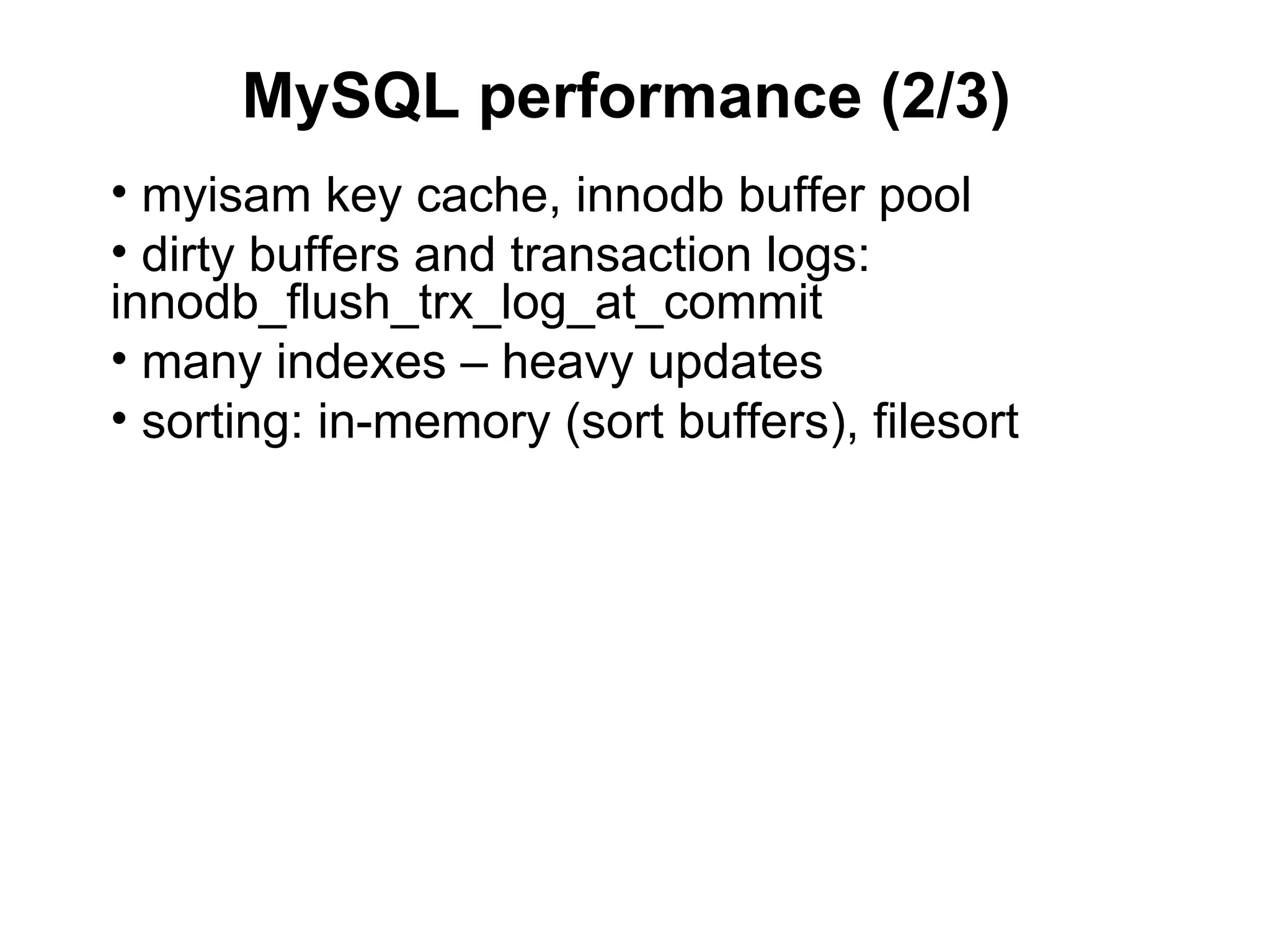 MySQL performance (2/3)
• myisam key cache, innodb buffer pool
• dirty buffers and transaction logs:
innodb_flush_trx_log_at_commit
• many indexes – heavy updates
• sorting: in-memory (sort buffers), filesort
 