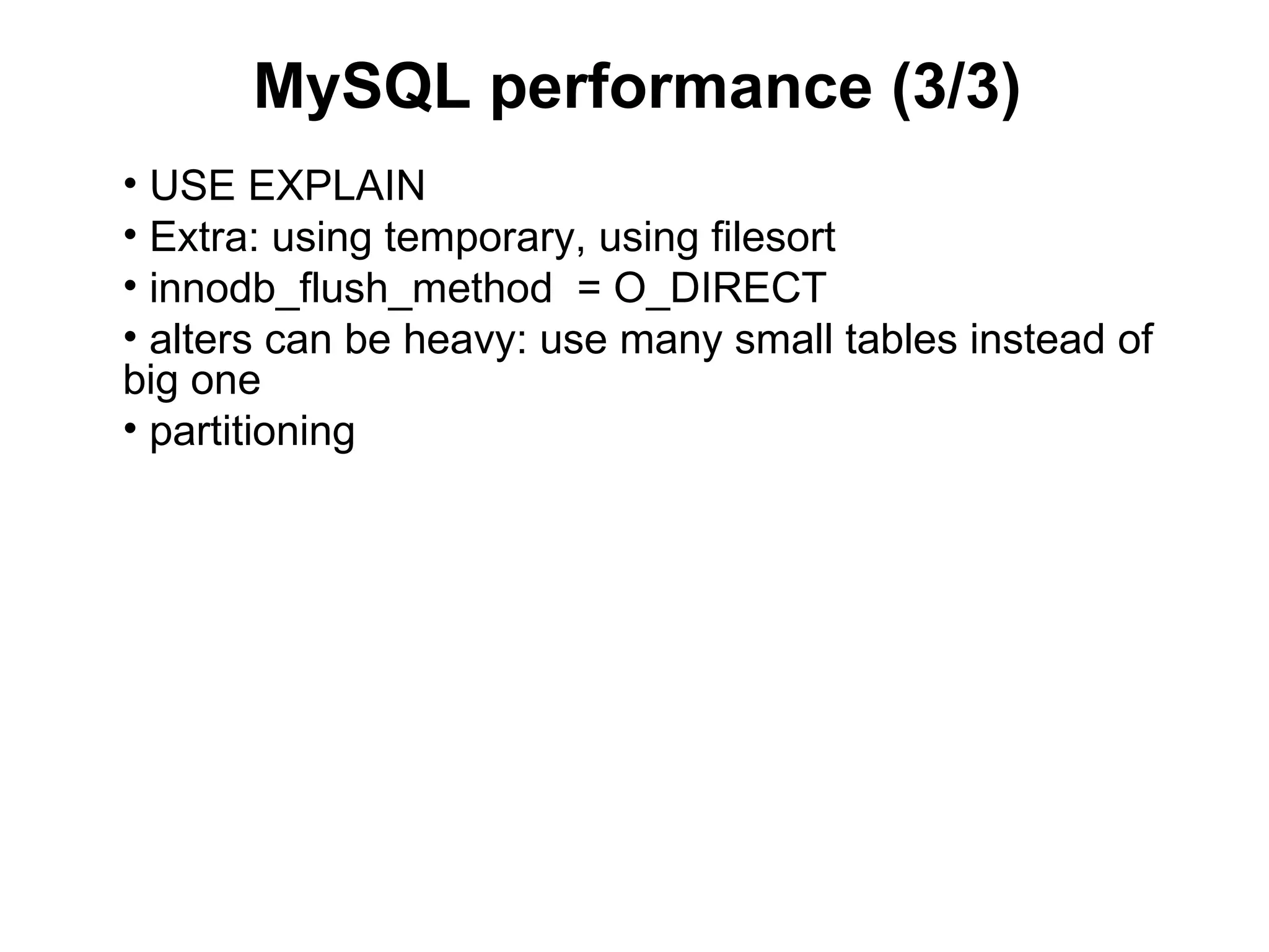MySQL performance (3/3)
• USE EXPLAIN
• Extra: using temporary, using filesort
• innodb_flush_method = O_DIRECT
• alters can be heavy: use many small tables instead of
big one
• partitioning
 