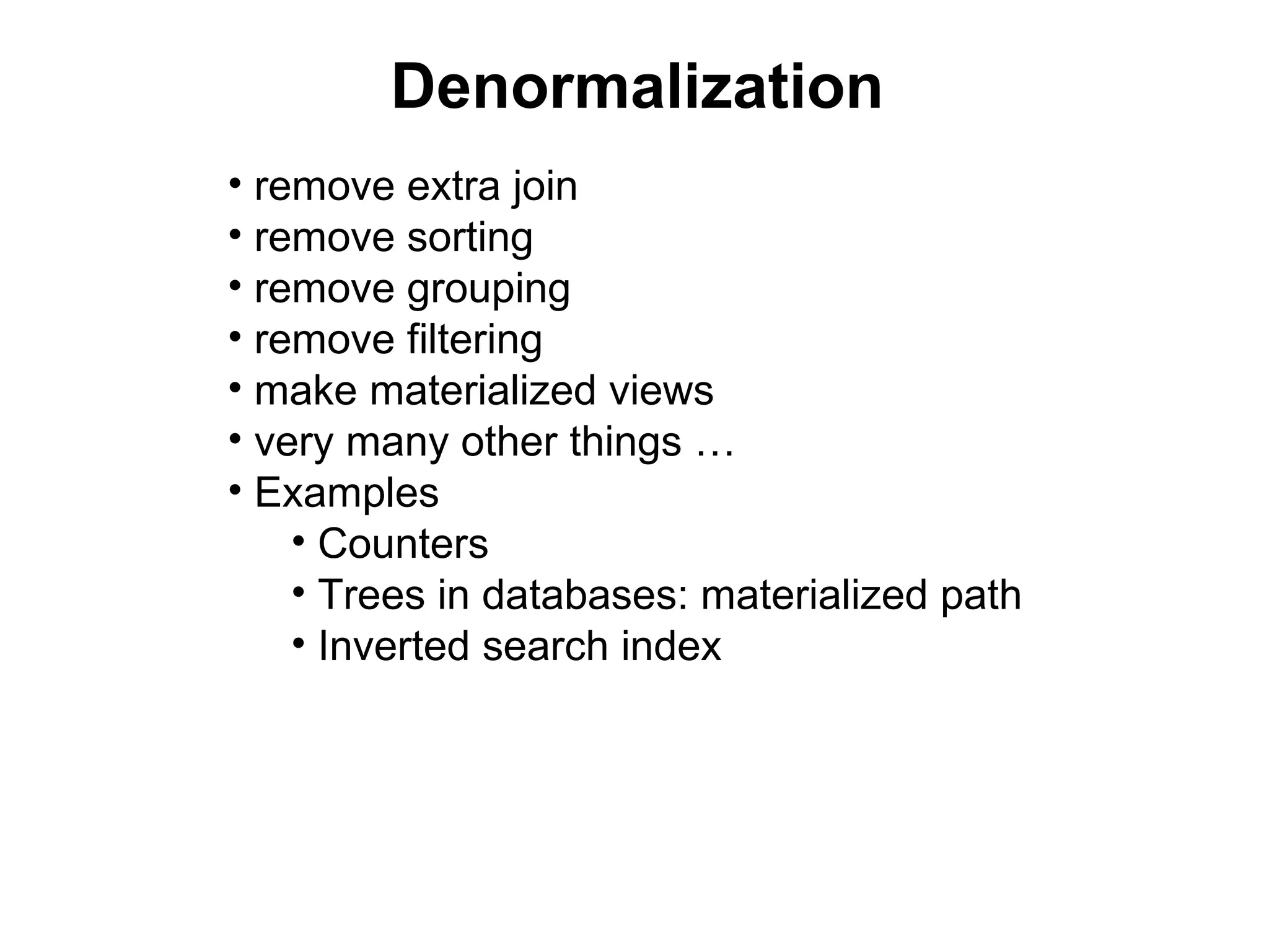 Denormalization
• remove extra join
• remove sorting
• remove grouping
• remove filtering
• make materialized views
• very many other things …
• Examples
    • Counters
    • Trees in databases: materialized path
    • Inverted search index
 
