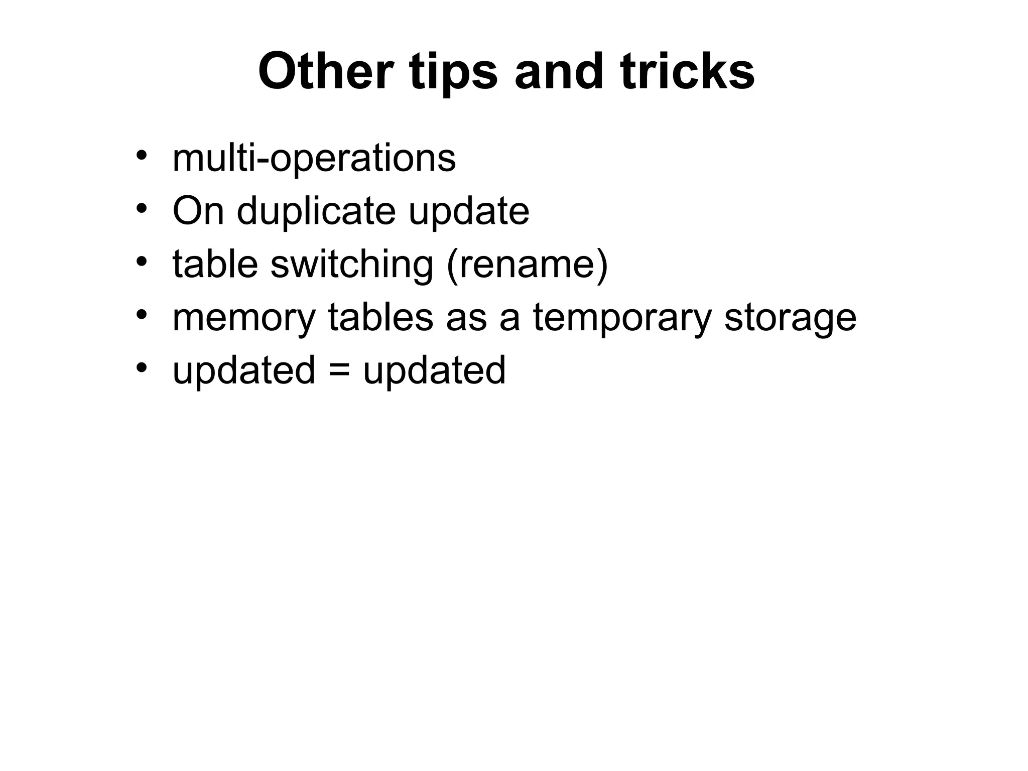 Other tips and tricks
•   multi-operations
•   On duplicate update
•   table switching (rename)
•   memory tables as a temporary storage
•   updated = updated
 