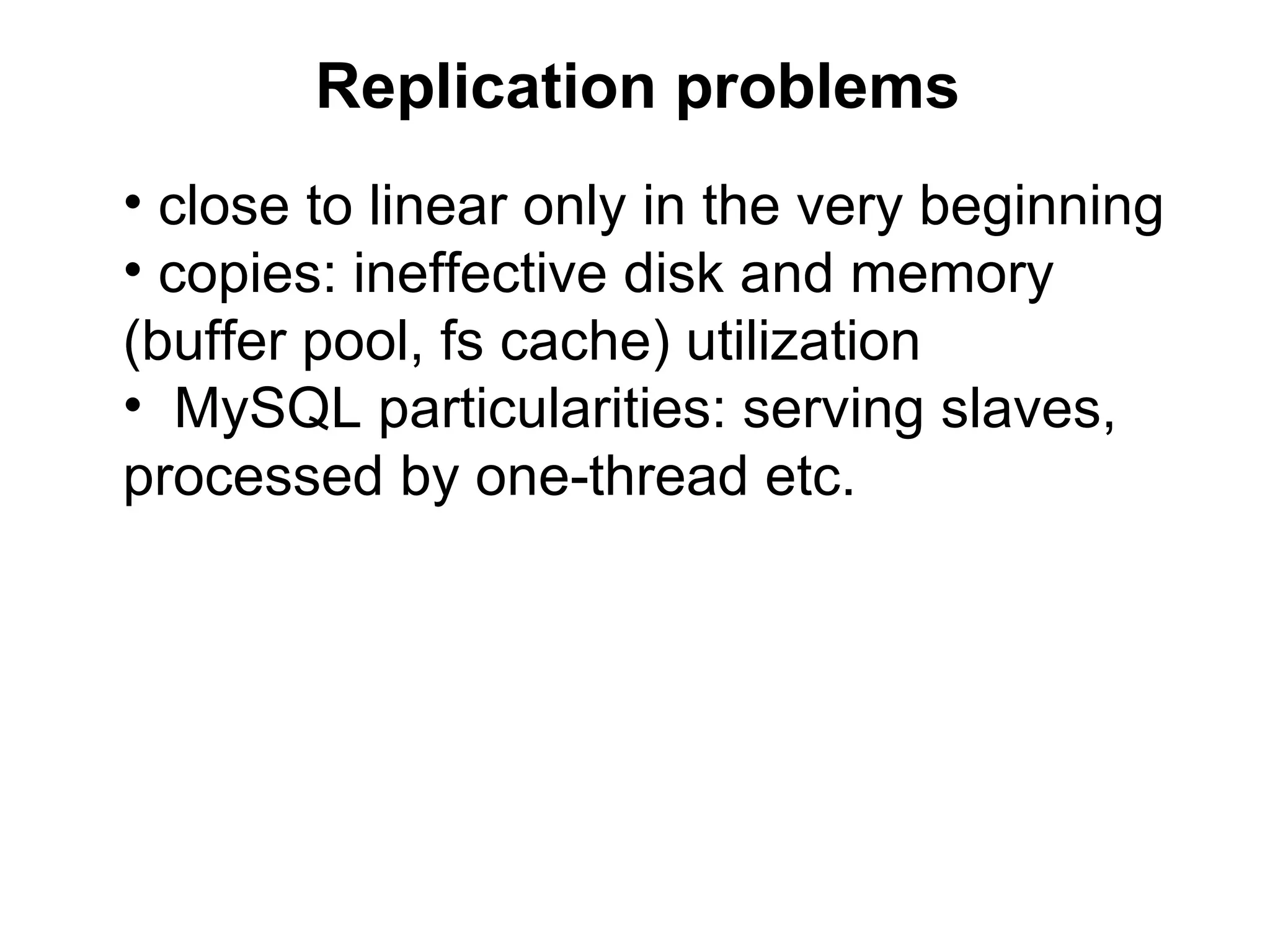 Replication problems
• close to linear only in the very beginning
• copies: ineffective disk and memory
(buffer pool, fs cache) utilization
• MySQL particularities: serving slaves,
processed by one-thread etc.
 