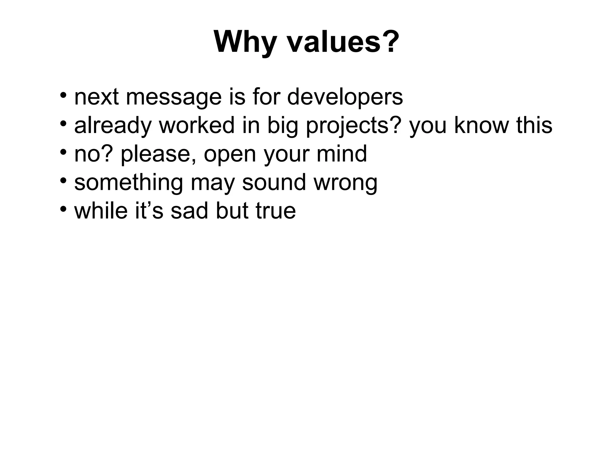 Why values?
• next message is for developers
• already worked in big projects? you know this
• no? please, open your mind
• something may sound wrong
• while it’s sad but true
 