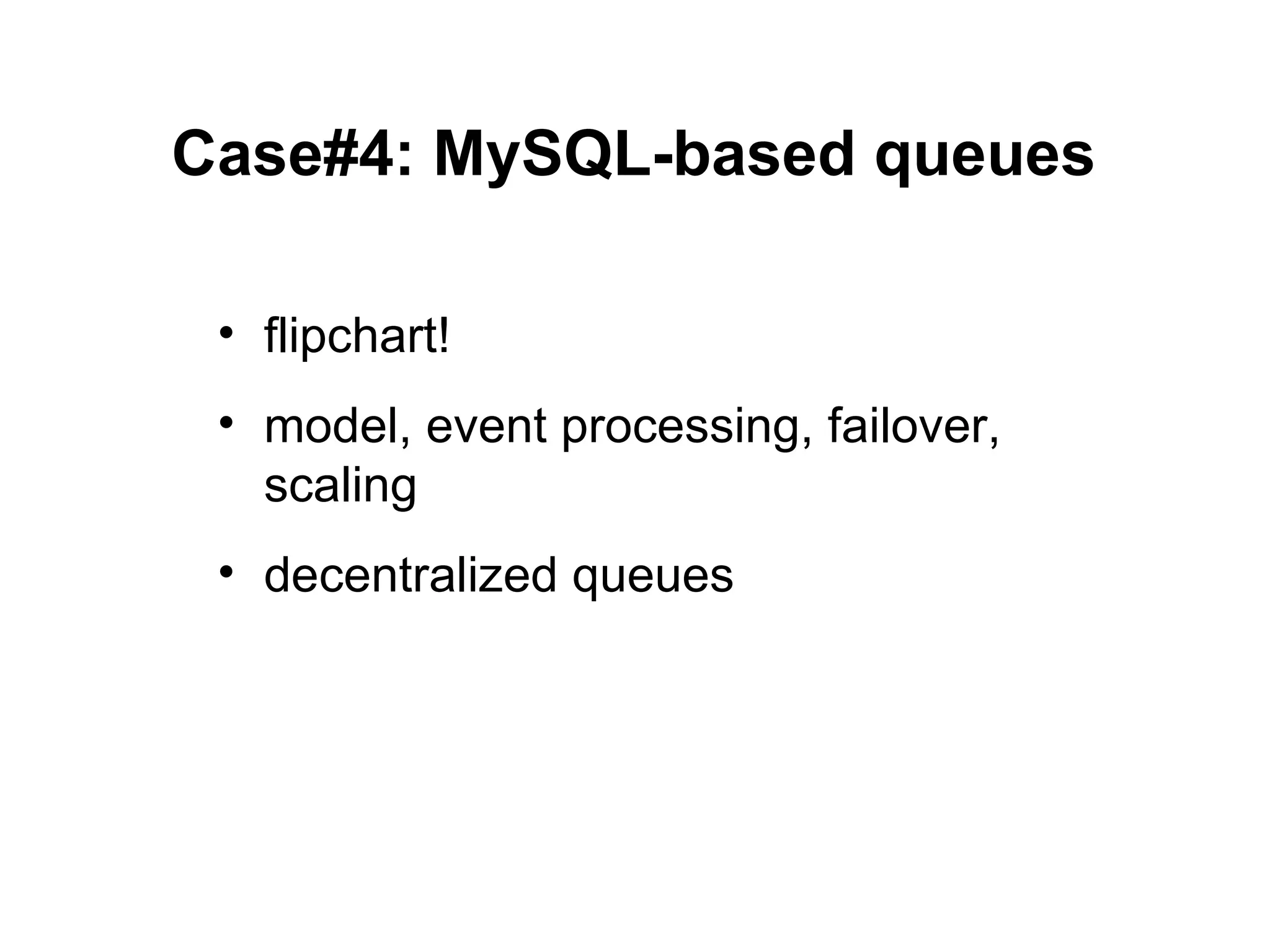 Case#4: MySQL-based queues

 • flipchart!
 • model, event processing, failover,
   scaling
 • decentralized queues
 