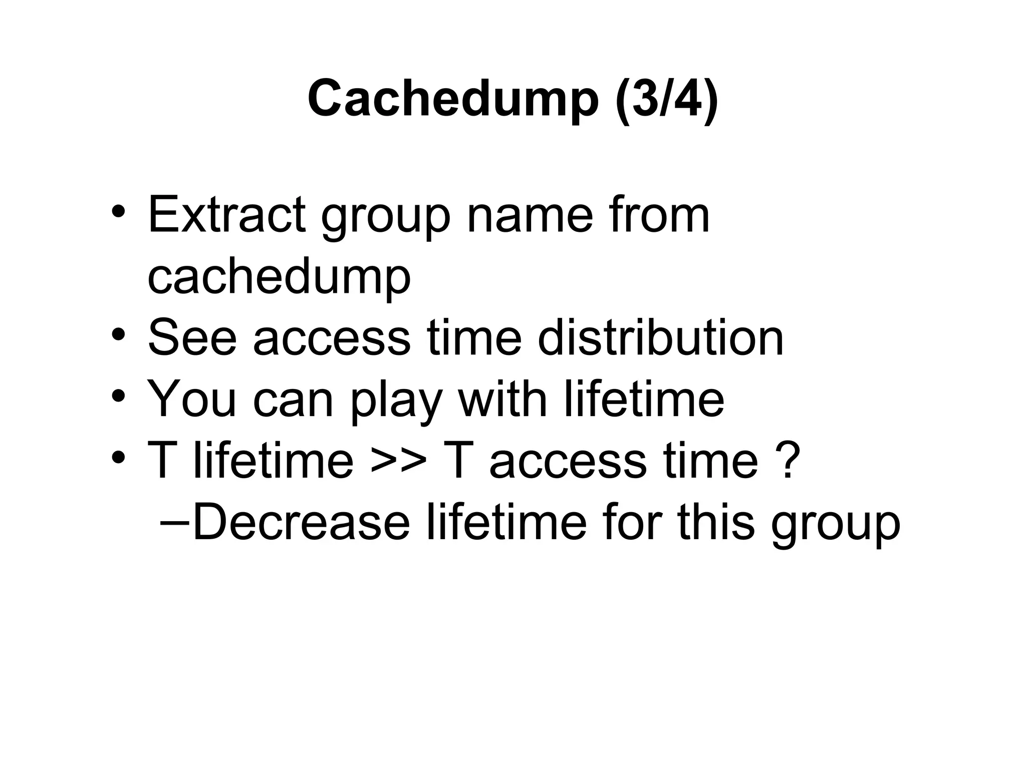 Cachedump (3/4)

• Extract group name from
  cachedump
• See access time distribution
• You can play with lifetime
• T lifetime >> T access time ?
   – Decrease lifetime for this group
 