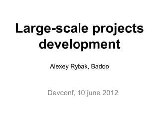 Large-scale projects
   development
     Alexey Rybak, Badoo



     Devconf, 10 june 2012
 