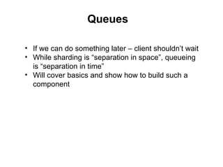 Queues

• If we can do something later – client shouldn’t wait
• While sharding is “separation in space”, queueing
  is “s...