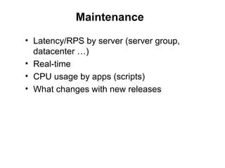Maintenance

• Latency/RPS by server (server group,
  datacenter …)
• Real-time
• CPU usage by apps (scripts)
• What chang...