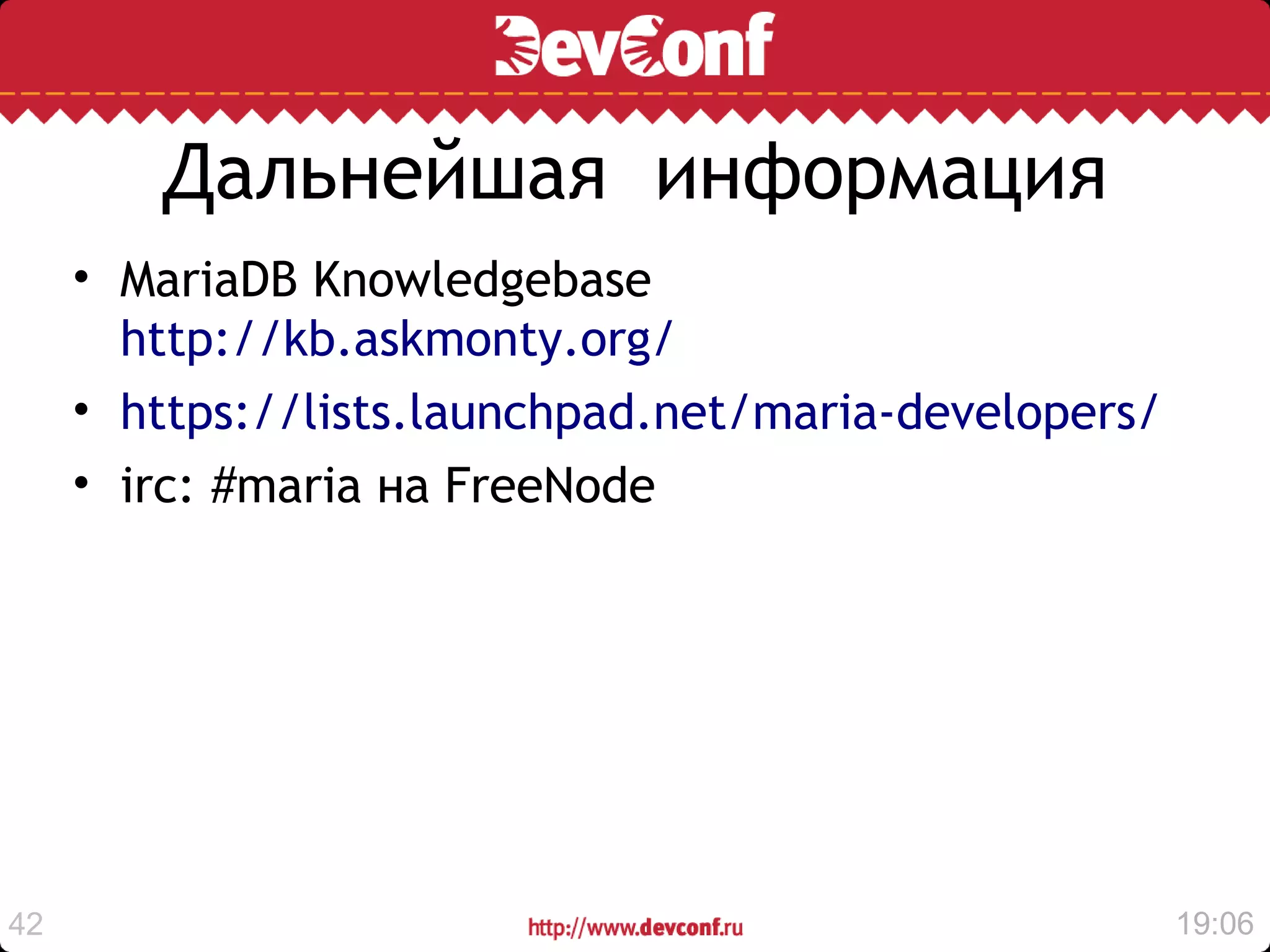 Дальнейшая информация
     • MariaDB Knowledgebase
       http://kb.askmonty.org/
     • https://lists.launchpad.net/maria-developers/
     • irc: #maria на FreeNode




42                                                     19:06
 