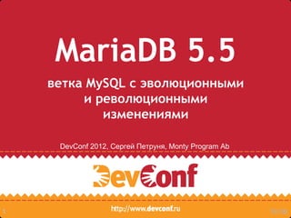 MariaDB 5.5
    ветка MySQL с эволюционными
         и революционными
            изменениями

     DevConf 2012, Сергей Петруня, Monty Program Ab




1                                                     19:06
 