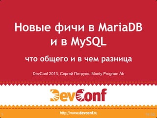 14:551
Новые фичи в MariaDB
и в MySQL
что общего и в чем разница
DevConf 2013, Сергей Петруня, Monty Program Ab
 