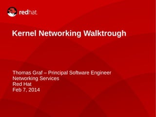 Kernel Networking Walkthrough

Thomas Graf – Principal Software Engineer
Networking Services
Red Hat
Feb 7, 2014

1

Kernel Networking Walkthrough

 