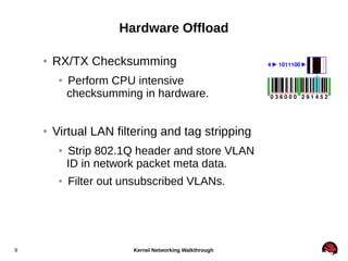 Hardware Offload
●

RX/TX Checksumming
●

●

Virtual LAN filtering and tag stripping
●

●

9

Perform CPU intensive
checks...