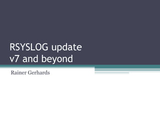 RSYSLOG update
v7 and beyond
Rainer Gerhards

 