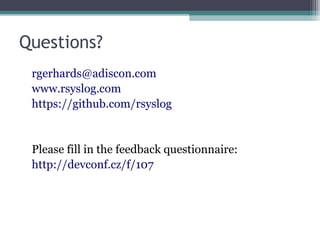 Questions?
rgerhards@adiscon.com
www.rsyslog.com
https://github.com/rsyslog

Please fill in the feedback questionnaire:
http://devconf.cz/f/107

 