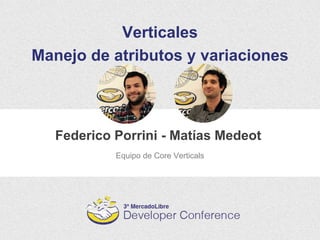 Federico Porrini - Matías Medeot
Verticales
Manejo de atributos y variaciones
Equipo de Core Verticals
 