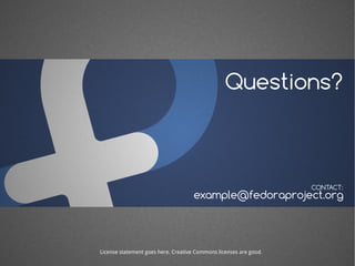 Questions?
example@fedoraproject.org
CONTACT:
License statement goes here. Creative Commons licenses are good.
 