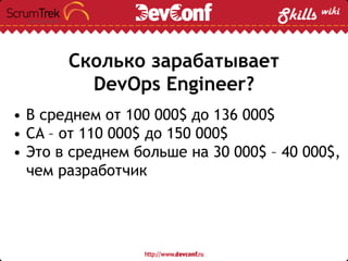 Сколько зарабатывает
DevOps Engineer?
• В среднем от 100 000$ до 136 000$
• CA – от 110 000$ до 150 000$
• Это в среднем больше на 30 000$ – 40 000$,
чем разработчик
 