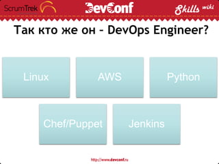 Так кто же он – DevOps Engineer?
Linux AWS Python
Chef/Puppet Jenkins
 