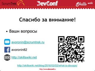 Спасибо за внимание!
• Ваши вопросы
avoronin@scrumtrek.ru
avoronin82
http://skillswiki.net
http://skillswiki.net/blog/2016/02/02/what-is-devops/
 