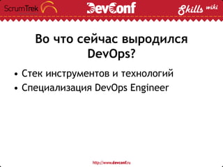 Во что сейчас выродился
DevOps?
• Стек инструментов и технологий
• Специализация DevOps Engineer
 