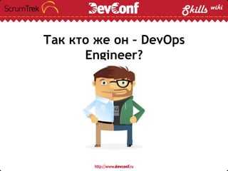 Так кто же он – DevOps
Engineer?
 