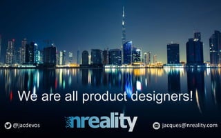 @jacdevos jacques@nreality.com
We are all product designers!
@jacdevos jacques@nreality.com
 