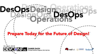 Design OperationsDesOps
DesignOps
Design
Operations
DesignOpsDesOps
Prepare Today for the Future of Design!
SAMIR DASH
Principal Software Engineer (UX), Red Hat
05 AUG 2018
v1.2
 