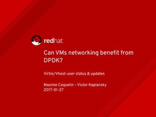 Can VMs networking benefit from
DPDK?
Virtio/Vhost-user status & updates
Maxime Coquelin – Victor Kaplansky
2017-01-27
 