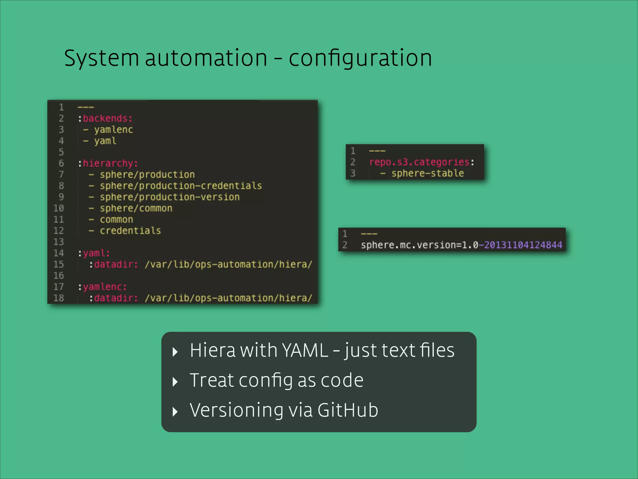 System automation - conﬁguration
automation - conﬁguration
!
hiera packed with YAML = plain text

!
!
!
!
!
!
!
!
!
Deﬁne YAML environment
‣ Hiera withfor each- just text ﬁles
Versioned in code
‣ Treat conﬁg asGitHub

‣ Versioning via GitHub

 