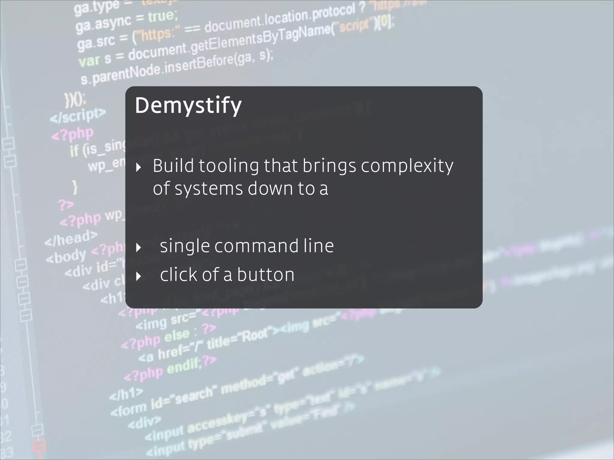 Demystify
!

‣ Build tooling that brings complexity
of systems down to a
!

‣ single command line
‣ click of a button

 