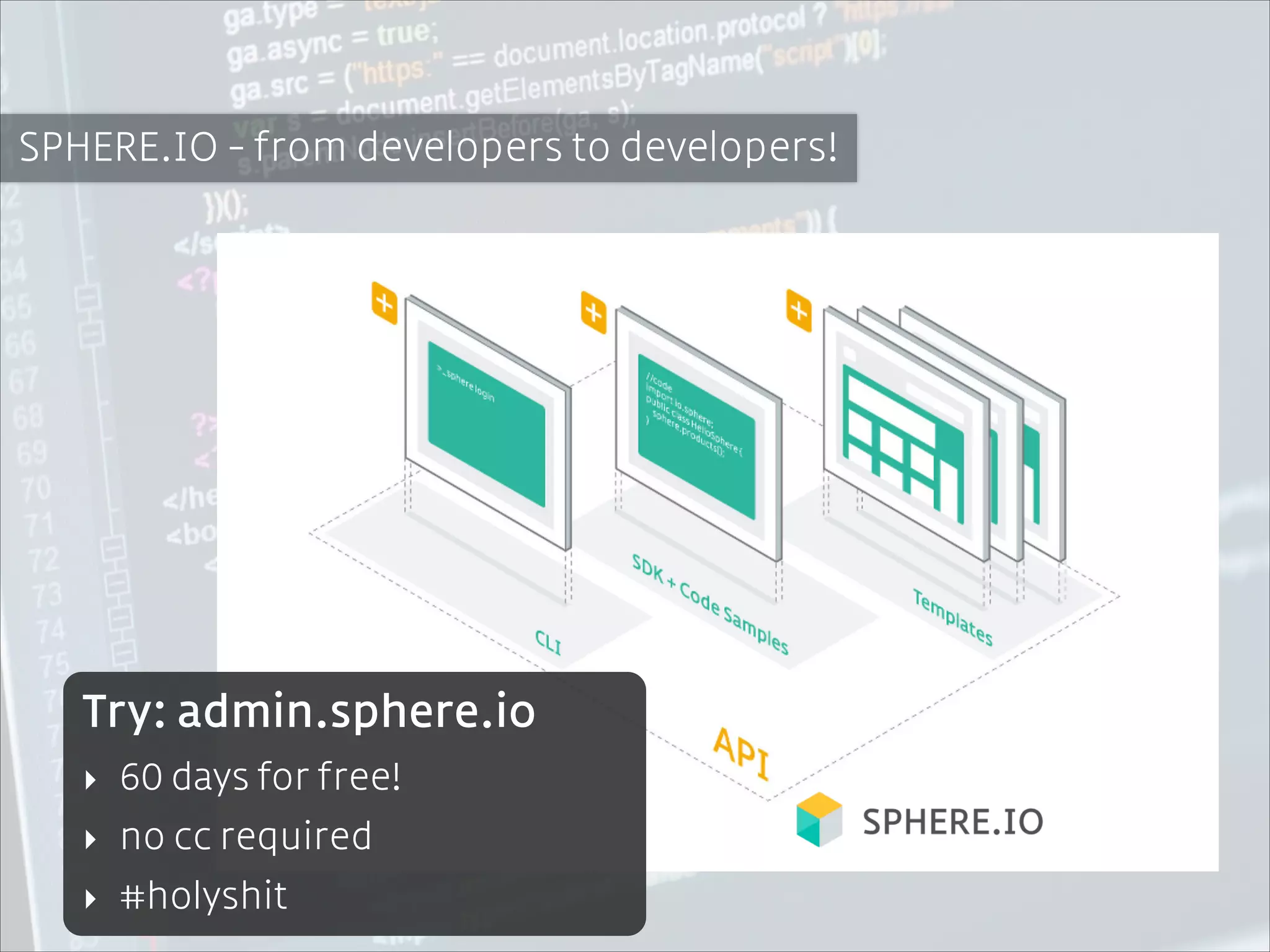 !

SPHERE.IO - from developers to developers!

Try: admin.sphere.io
‣ 60 days for free!
‣ no cc required
‣ #holyshit

 