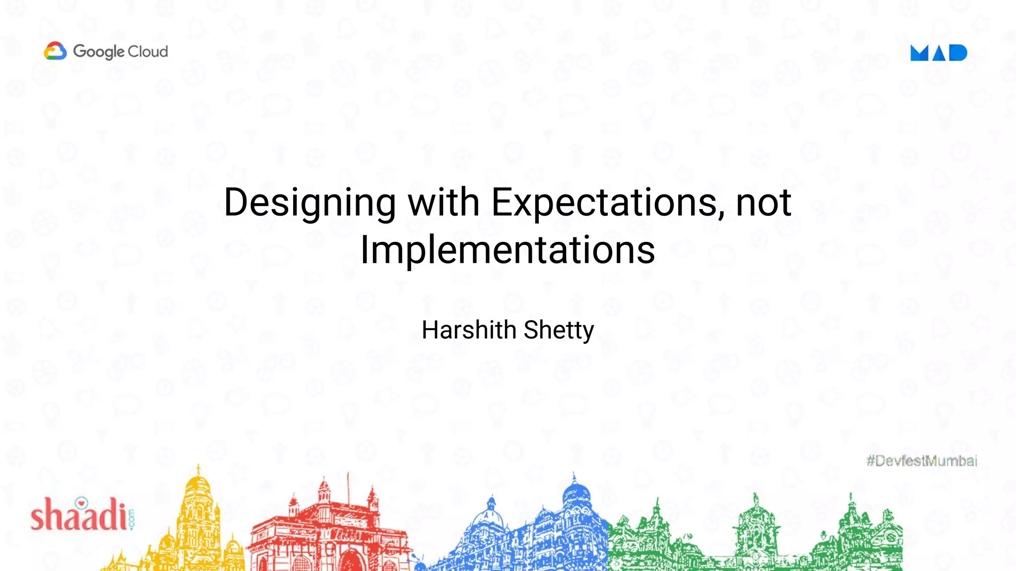 Designing with Expectations, not
Implementations
Harshith Shetty
 