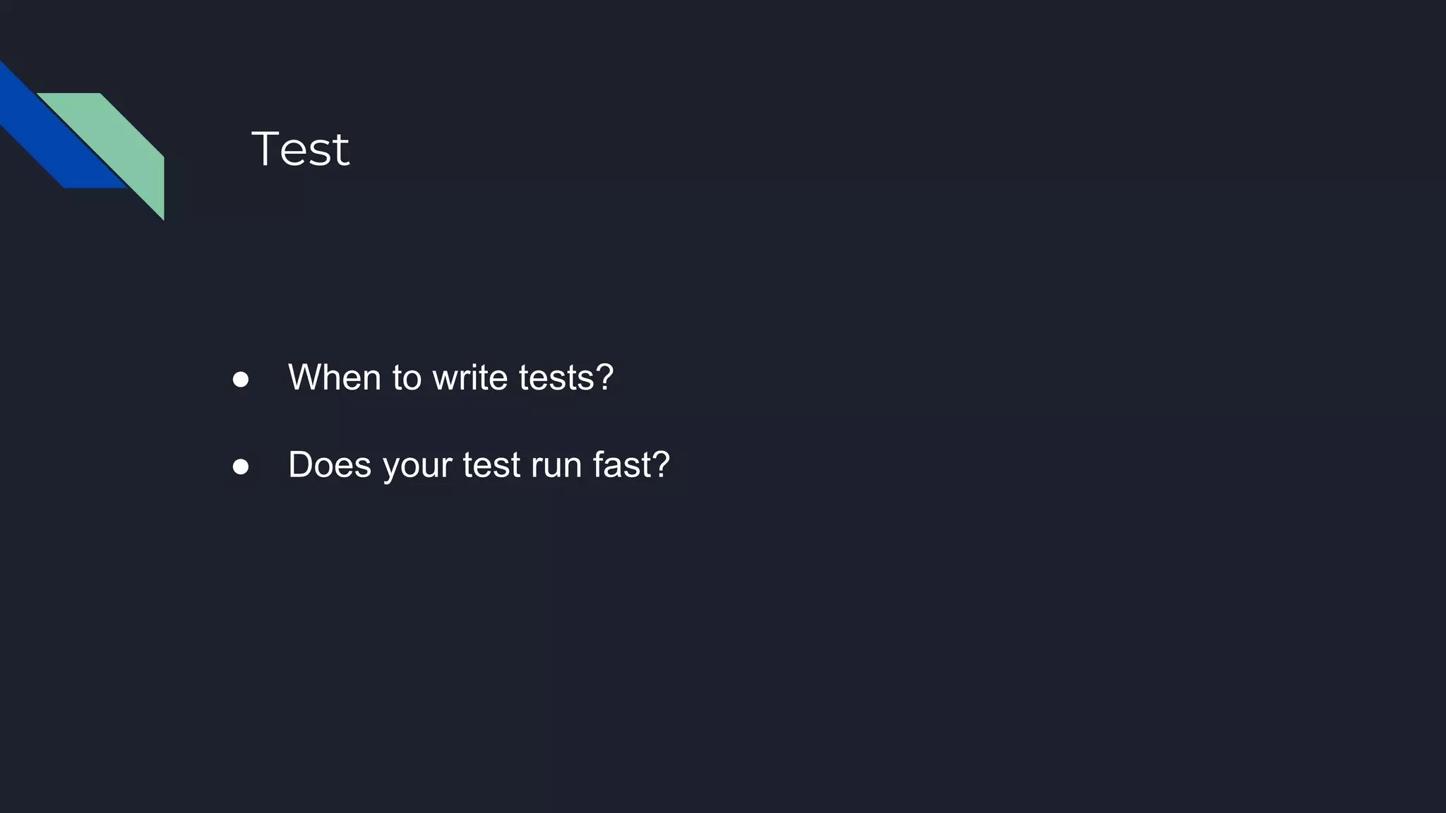 Test
● When to write tests?
● Does your test run fast?
 