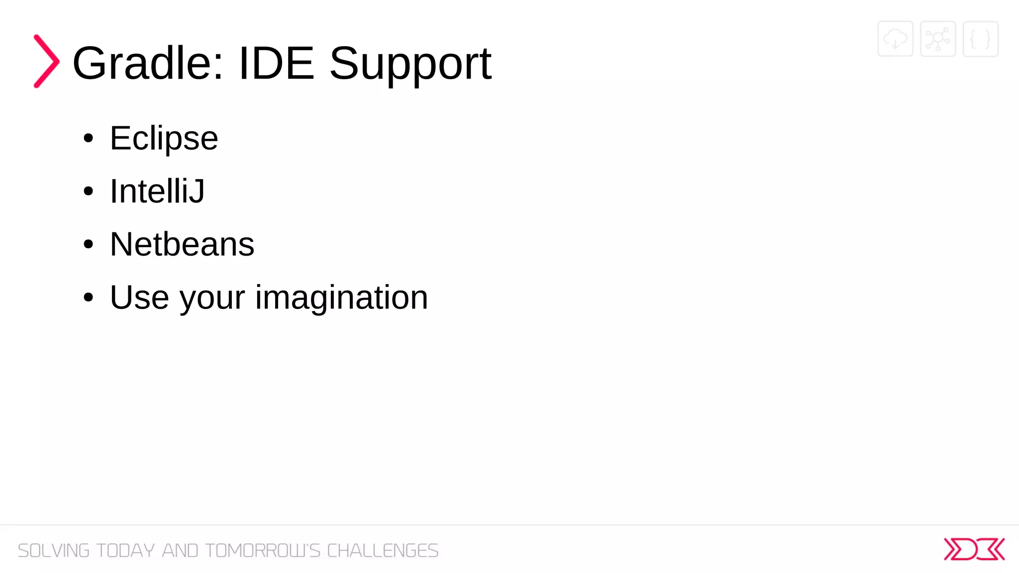 Gradle: IDE Support
● Eclipse
● IntelliJ
● Netbeans
● Use your imagination
 