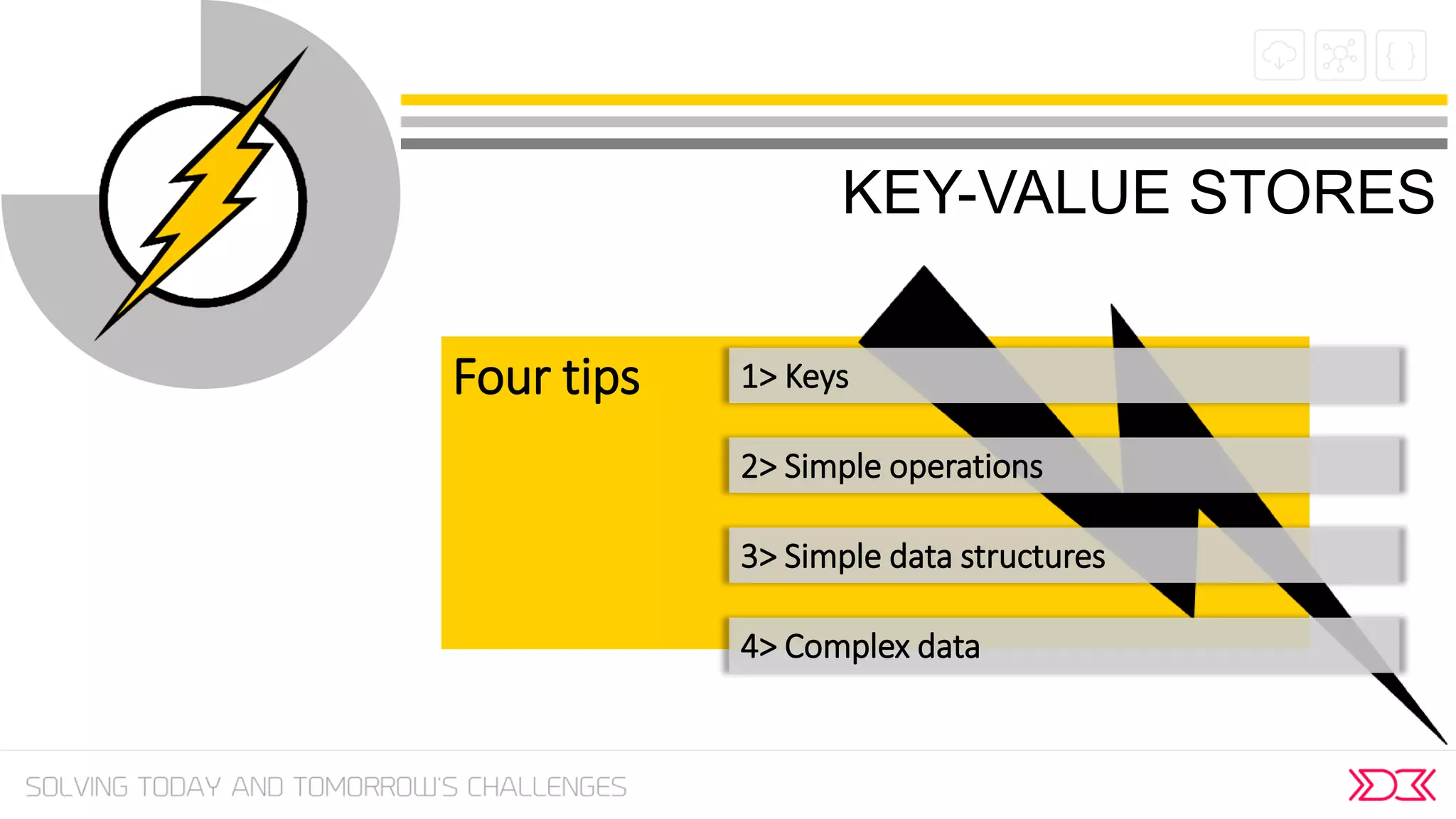 KEY-VALUE STORES
Four tips 1> Keys
2> Simple operations
3> Simple data structures
4> Complex data
 