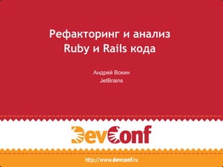 Рефакторинг и анализ
  Ruby и Rails кода
       Андрей Вокин
         JetBrains
 