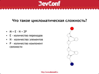 Что такое цикломатическая сложность?

•   M = E – N + 2P
•   E - количество переходов
•   N – количество элементов
•   P – количество компонент
    связности
 
