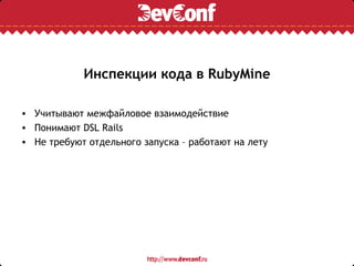 Инспекции кода в RubyMine

• Учитывают межфайловое взаимодействие
• Понимают DSL Rails
• Не требуют отдельного запуска – работают на лету
 