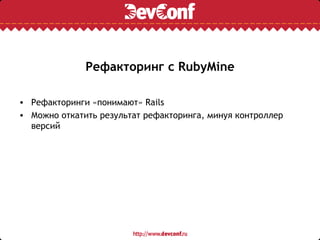 Рефакторинг с RubyMine

• Рефакторинги «понимают» Rails
• Можно откатить результат рефакторинга, минуя контроллер
  версий
 