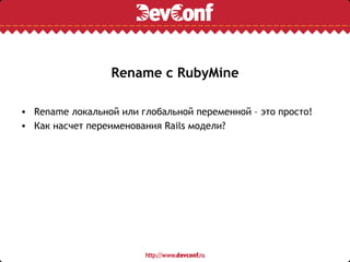 Rename с RubyMine

• Rename локальной или глобальной переменной – это просто!
• Как насчет переименования Rails модели?
 
