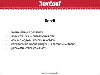 Roodi

•   Присваивание в условиях
•   Блоки case без использования else
•   Большие модули, классы и методы
•   Неправильные имена модулей, классов и методов
•   Цикломатическая сложность
 