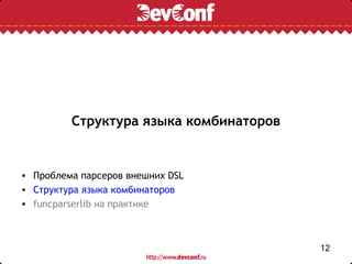 Структура языка комбинаторов


• Проблема парсеров внешних DSL
• Структура языка комбинаторов
• funcparserlib на практике



                                        12
 