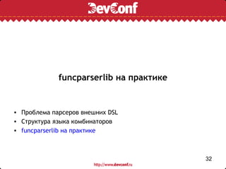 funcparserlib на практике


• Проблема парсеров внешних DSL
• Структура языка комбинаторов
• funcparserlib на практике



                                         32
 