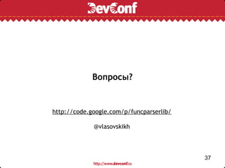 Вопросы?


http://code.google.com/p/funcparserlib/

             @vlasovskikh



                                          37
 