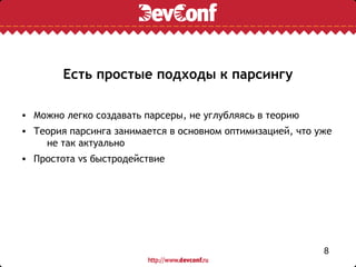 Есть простые подходы к парсингу

• Можно легко создавать парсеры, не углубляясь в теорию
• Теория парсинга занимается в основном оптимизацией, что уже
    не так актуально
• Простота vs быстродействие




                                                           8
 
