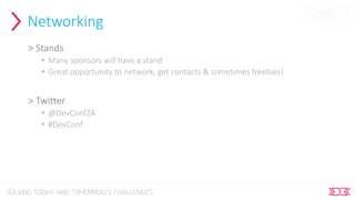 Networking
> Stands
• Many sponsors will have a stand
• Great opportunity to network, get contacts & sometimes freebies!
> Twitter
• @DevConfZA
• #DevConf
 