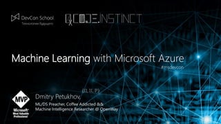 Machine Learning with Microsoft Azure
#msdevcon
Dmitry Petukhov,
ML/DS Preacher, Coffee Addicted &&
Machine Intelligence Researcher @ OpenWay
 